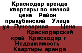 Краснодар,аренда квартиры по низкой цене › Район ­ прикубанский › Улица ­ ул. Лучезарная.24 › Цена ­ 1 300 - Краснодарский край, Краснодар г. Недвижимость » Квартиры аренда посуточно   